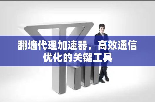 翻墙代理加速器,高效通信优化的关键工具 翻墙代理加速器,高效通信优化的关键工具