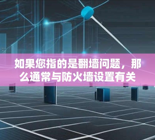如果您指的是翻墙问题,那么通常与防火墙设置有关。如果您正在使用加速器(可能与网络加速无关,或与防火墙相关)那么遇到翻墙问题时,可能需要检查以下几点 如果您指的是翻墙问题,那么通常与防火墙设置有关。如果您正在使用加速器(可能与网络加速无关,或与防火墙相关)那么遇到翻墙问题时,可能需要检查以下几点