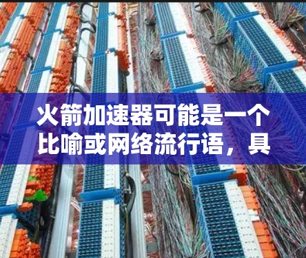 火箭加速器可能是一个比喻或网络流行语,具体含义可能因上下文而异。如果你指的是将一款产品(如火箭加速器)上传到某个特定的平台或工具中,那么以下是一些步骤和建议 火箭加速器可能是一个比喻或网络流行语,具体含义可能因上下文而异。如果你指的是将一款产品(如火箭加速器)上传到某个特定的平台或工具中,那么以下是一些步骤和建议