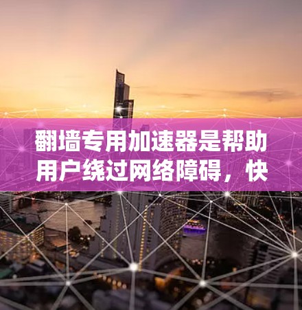 翻墙专用加速器是帮助用户绕过网络障碍,快速连接到互联网的重要工具。以下是对翻墙专用加速器的详细总结 翻墙专用加速器是帮助用户绕过网络障碍,快速连接到互联网的重要工具。以下是对翻墙专用加速器的详细总结