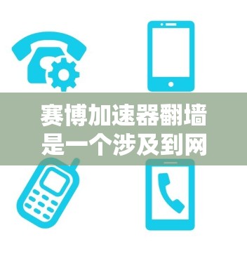 赛博加速器翻墙是一个涉及到网络安全和技术漏洞的话题。以下是对该问题的详细分析 赛博加速器翻墙是一个涉及到网络安全和技术漏洞的话题。以下是对该问题的详细分析