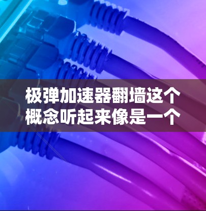 极弹加速器翻墙这个概念听起来像是一个科幻或者高科技的设想，可能涉及一些未明了的物理现象或技术。以下是对这个概念的一些初步理解