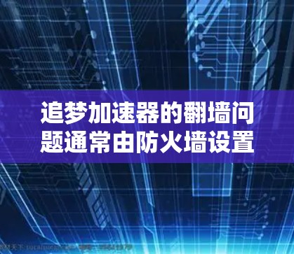 追梦加速器的翻墙问题通常由防火墙设置、网络连接不稳定或访问权限问题导致。以下是解决该问题的步骤 追梦加速器的翻墙问题通常由防火墙设置、网络连接不稳定或访问权限问题导致。以下是解决该问题的步骤
