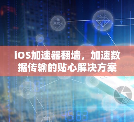 iOS加速器翻墙,加速数据传输的贴心解决方案 iOS加速器翻墙,加速数据传输的贴心解决方案