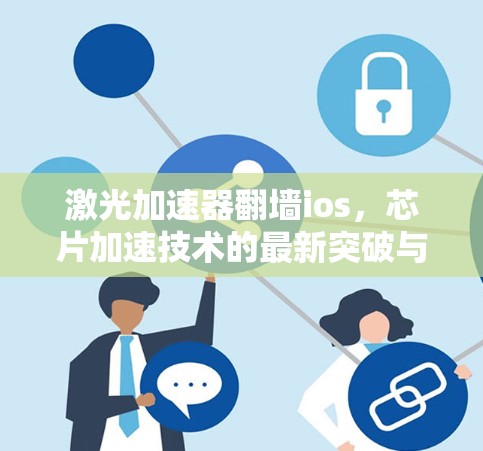 激光加速器翻墙ios,芯片加速技术的最新突破与应用 激光加速器翻墙ios,芯片加速技术的最新突破与应用