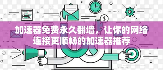 加速器免费永久翻墙,让你的网络连接更顺畅的加速器推荐 加速器免费永久翻墙,让你的网络连接更顺畅的加速器推荐