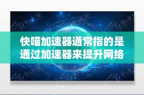 快喵加速器通常指的是通过加速器来提升网络速度的工具。然而,这里提到的翻墙可能指的是网络协议中的传输,例如IP地址的转换或文件传输的转换 快喵加速器通常指的是通过加速器来提升网络速度的工具。然而,这里提到的翻墙可能指的是网络协议中的传输,例如IP地址的转换或文件传输的转换