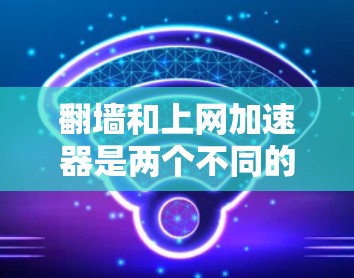 翻墙和上网加速器是两个不同的概念,分别用于互联网访问和网络速度提升。以下是对这两个概念的详细说明 翻墙和上网加速器是两个不同的概念,分别用于互联网访问和网络速度提升。以下是对这两个概念的详细说明