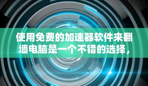 使用免费的加速器软件来翻墙电脑是一个不错的选择，以下是详细的步骤