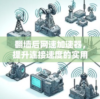 翻墙后网速加速器，提升连接速度的实用指南