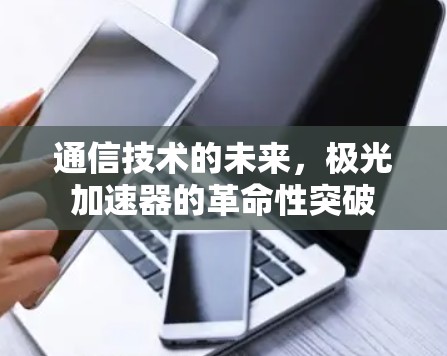 通信技术的未来，极光加速器的革命性突破