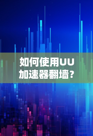 如何使用UU加速器翻墙？