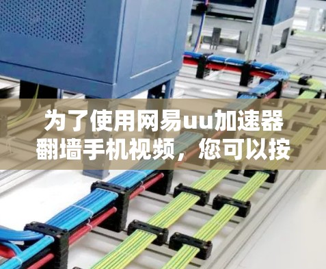为了使用网易uu加速器翻墙手机视频，您可以按照以下步骤操作