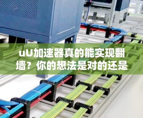 uU加速器真的能实现翻墙？你的想法是对的还是错的？