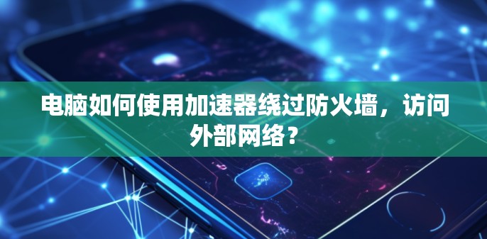 电脑如何使用加速器绕过防火墙，访问外部网络？