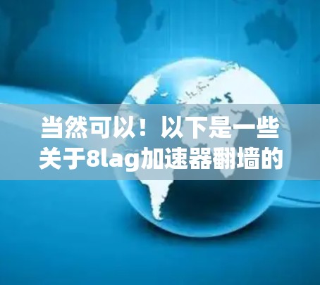 当然可以！以下是一些关于8lag加速器翻墙的建议和推荐，供您参考