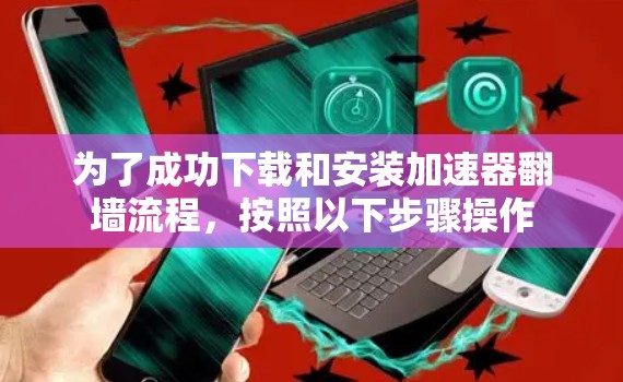 为了成功下载和安装加速器翻墙流程,按照以下步骤操作 为了成功下载和安装加速器翻墙流程,按照以下步骤操作
