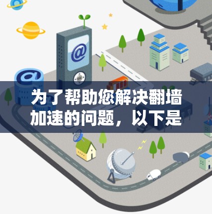 为了帮助您解决翻墙加速的问题,以下是一步步的解决方案 为了帮助您解决翻墙加速的问题,以下是一步步的解决方案
