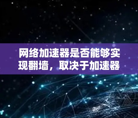 网络加速器是否能够实现翻墙，取决于加速器的具体设计和功能。以下是详细的分析和建议