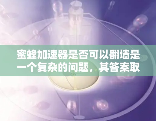蜜蜂加速器是否可以翻墙是一个复杂的问题，其答案取决于蜂窝网络的具体实现和应用情况。以下是对这一问题的逐步分析和总结