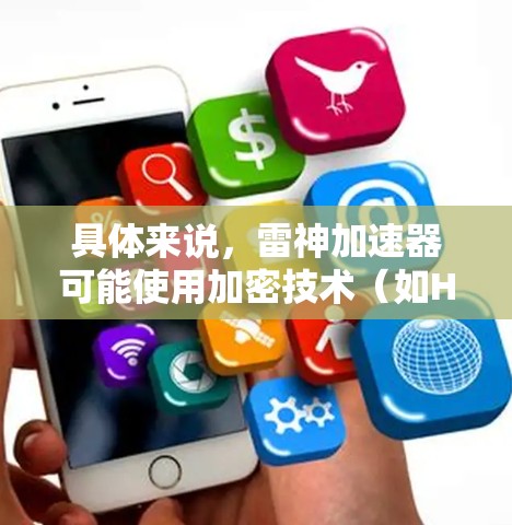 具体来说，雷神加速器可能使用加密技术（如HTTP-Slice、TP-Slice等协议）来保护数据，使其在网络加速过程中无法被直接查看或篡改。这种技术被称为翻墙或加密传输，旨在确保数据的安全性和隐私