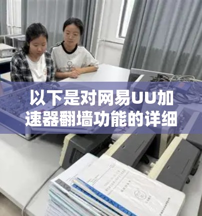 以下是对网易UU加速器翻墙功能的详细分析 以下是对网易UU加速器翻墙功能的详细分析