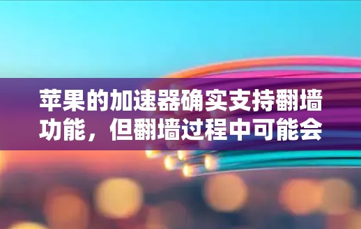 苹果的加速器确实支持翻墙功能，但翻墙过程中可能会遇到一些问题。以下是一些常见问题和解决方案