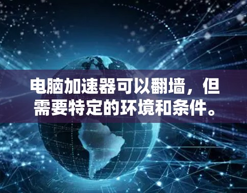 电脑加速器可以翻墙,但需要特定的环境和条件。以下是对这一问题的详细分析 电脑加速器可以翻墙,但需要特定的环境和条件。以下是对这一问题的详细分析