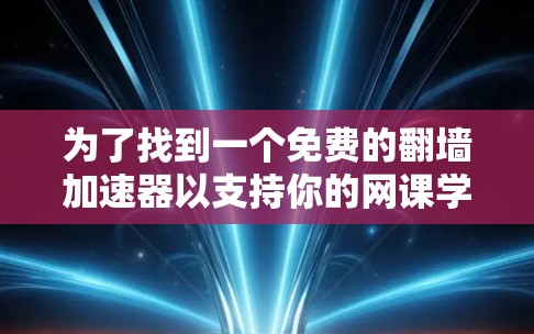 为了找到一个免费的翻墙加速器以支持你的网课学习,以下是一个有条理的步骤指南 为了找到一个免费的翻墙加速器以支持你的网课学习,以下是一个有条理的步骤指南