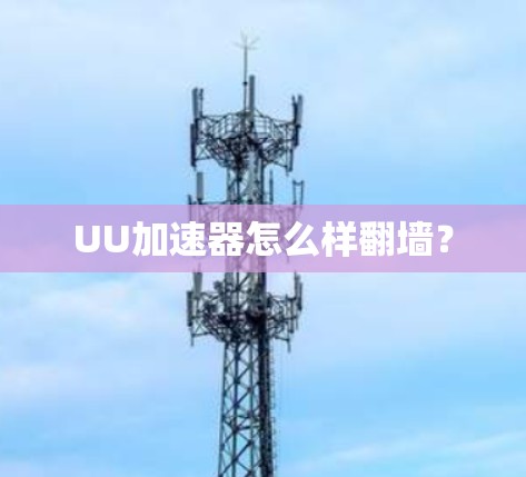 UU加速器怎么样翻墙? UU加速器怎么样翻墙?
