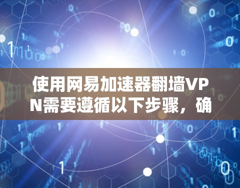 使用网易加速器翻墙VPN需要遵循以下步骤，确保安全且有效