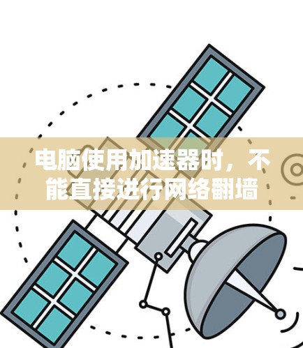 电脑使用加速器时，不能直接进行网络翻墙，但可以通过以下步骤实现