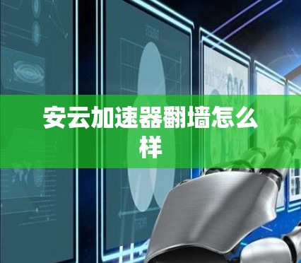 安云加速器翻墙怎么样 安云加速器翻墙怎么样