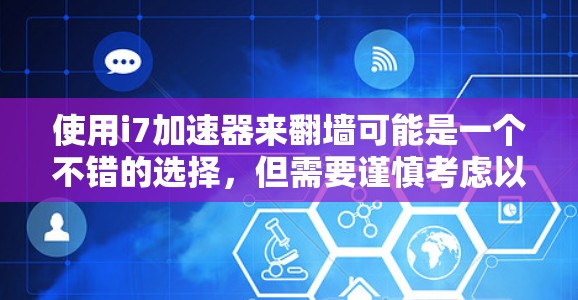 使用i7加速器来翻墙可能是一个不错的选择,但需要谨慎考虑以下几点 使用i7加速器来翻墙可能是一个不错的选择,但需要谨慎考虑以下几点
