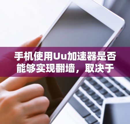 手机使用Uu加速器是否能够实现翻墙，取决于加速器是否支持翻墙功能。以下是对这一问题的详细分析