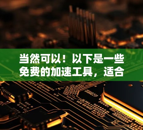 当然可以！以下是一些免费的加速工具，适合您使用