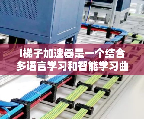 i梯子加速器是一个结合多语言学习和智能学习曲线的现代学习管理工具，旨在提升学习效率。以下是对其功能的详细总结