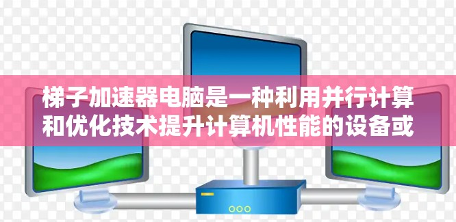 梯子加速器电脑是一种利用并行计算和优化技术提升计算机性能的设备或软件,其核心概念在于将复杂的计算任务分解并加速执行。以下是对其主要概念、应用和实现的详细解释 梯子加速器电脑是一种利用并行计算和优化技术提升计算机性能的设备或软件,其核心概念在于将复杂的计算任务分解并加速执行。以下是对其主要概念、应用和实现的详细解释