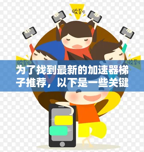 为了找到最新的加速器梯子推荐,以下是一些关键点和推荐,帮助您在当前技术环境下高效使用加速器 为了找到最新的加速器梯子推荐,以下是一些关键点和推荐,帮助您在当前技术环境下高效使用加速器