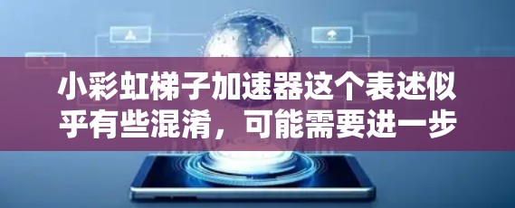 小彩虹梯子加速器这个表述似乎有些混淆，可能需要进一步澄清。以下是几种可能的解释
