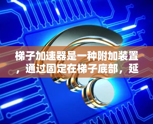 梯子加速器是一种附加装置，通过固定在梯子底部，延长梯子的使用时间，减少因倾斜导致的损坏或维修费用。它通过以下方式工作