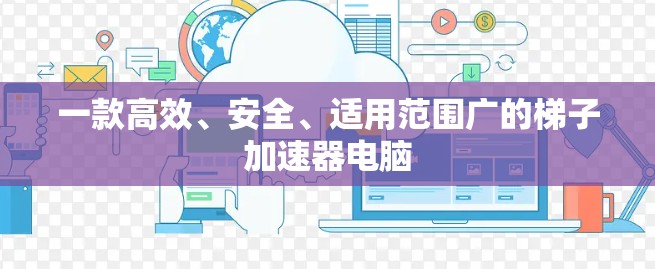 一款高效、安全、适用范围广的梯子加速器电脑 一款高效、安全、适用范围广的梯子加速器电脑