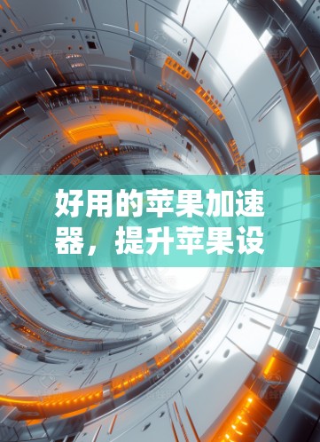 好用的苹果加速器，提升苹果设备性能的必备工具