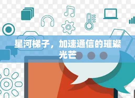 星河梯子,加速通信的璀璨光芒 星河梯子,加速通信的璀璨光芒