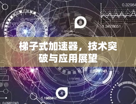 梯子式加速器,技术突破与应用展望 梯子式加速器,技术突破与应用展望