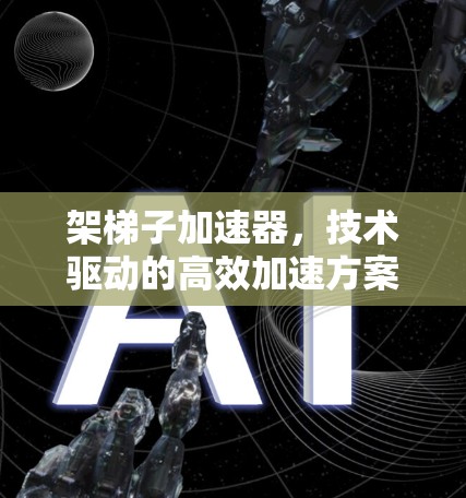 架梯子加速器,技术驱动的高效加速方案 架梯子加速器,技术驱动的高效加速方案