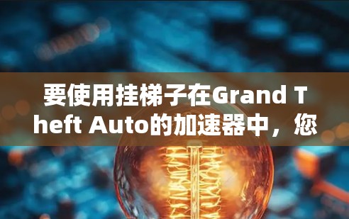 要使用挂梯子在Grand Theft Auto的加速器中，您可以按照以下步骤进行