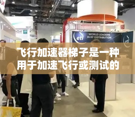 飞行加速器梯子是一种用于加速飞行或测试的装置，通常由多个部分组成，包括底座、支撑架、加速装置和连接器。以下是关于该装置的详细信息