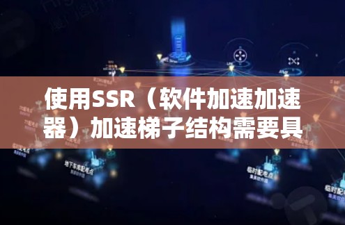 使用SSR(软件加速加速器)加速梯子结构需要具体步骤和配置,以下是一步步的指导 使用SSR(软件加速加速器)加速梯子结构需要具体步骤和配置,以下是一步步的指导
