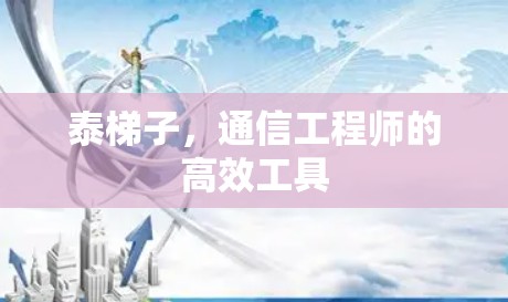 泰梯子，通信工程师的高效工具